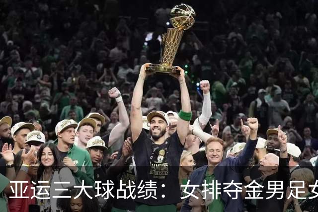 亚运三大球战绩：女排夺金男足女篮铜牌 男篮男排女足第4