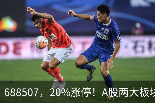 688507,20%涨停!A股两大板块,尾盘拉升!